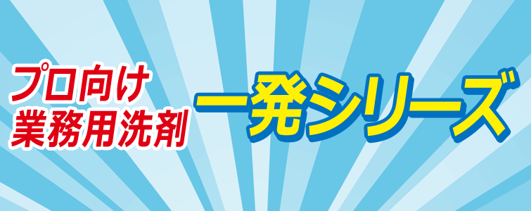 プロ向け業務用洗剤 一発シリーズ